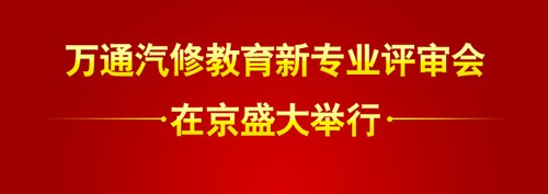 萬通汽修教育新專業(yè)評審會隆重舉行